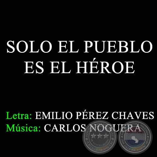 SOLO EL PUEBLO ES EL HÉROE - Letra: EMILIO PÉREZ CHAVES